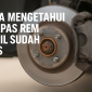 Cara Mengetahui Kampas Rem Mobil Sudah Tipis